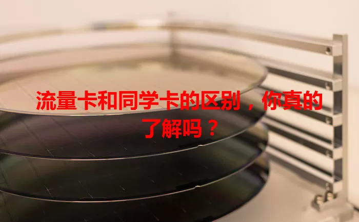 流量卡和同学卡的区别，你真的了解吗？