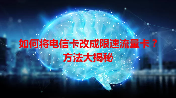 如何将电信卡改成限速流量卡？方法大揭秘
