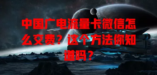 中国广电流量卡微信怎么交费？这个方法你知道吗？