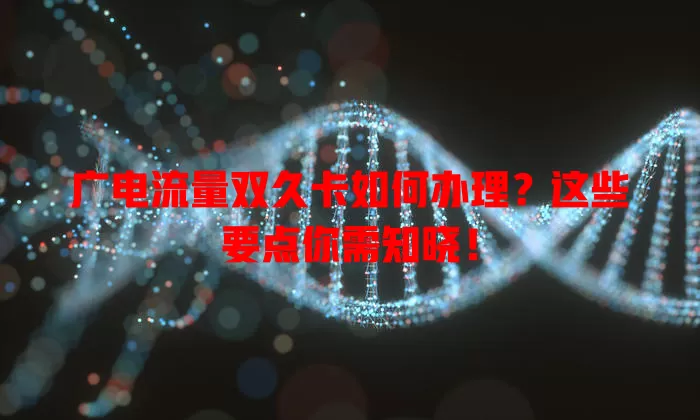 广电流量双久卡如何办理？这些要点你需知晓！