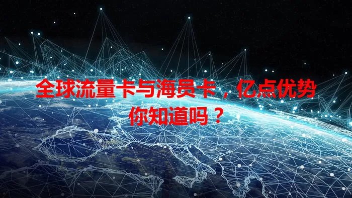 全球流量卡与海员卡，亿点优势你知道吗？