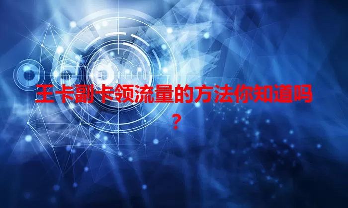 王卡副卡领流量的方法你知道吗？