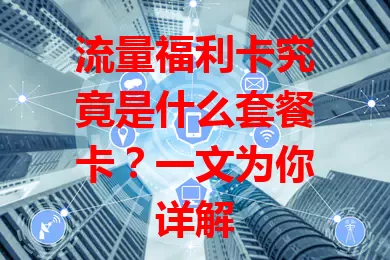 流量福利卡究竟是什么套餐卡？一文为你详解
