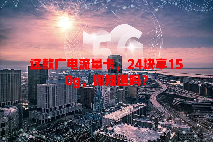 这款广电流量卡，24块享150g，你知道吗？