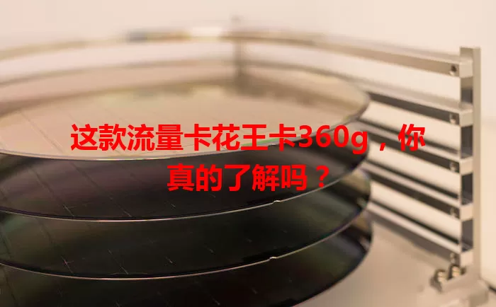 这款流量卡花王卡360g，你真的了解吗？
