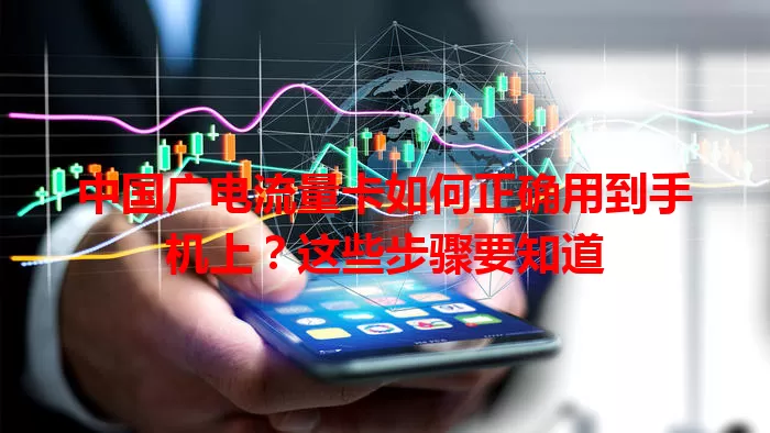 中国广电流量卡如何正确用到手机上？这些步骤要知道