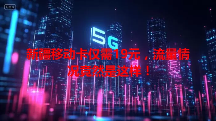 新疆移动卡仅需19元，流量情况竟然是这样！
