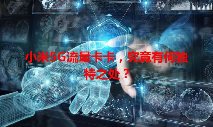 小米5G流量卡卡，究竟有何独特之处？