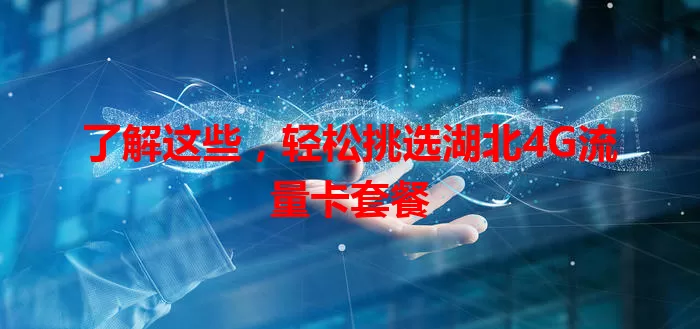 了解这些，轻松挑选湖北4G流量卡套餐