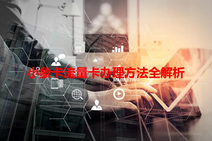 小象卡流量卡办理方法全解析