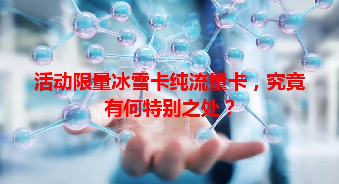 活动限量冰雪卡纯流量卡，究竟有何特别之处？