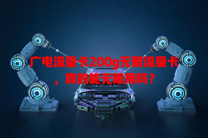 广电流量卡200g无限流量卡，真的能无限用吗？