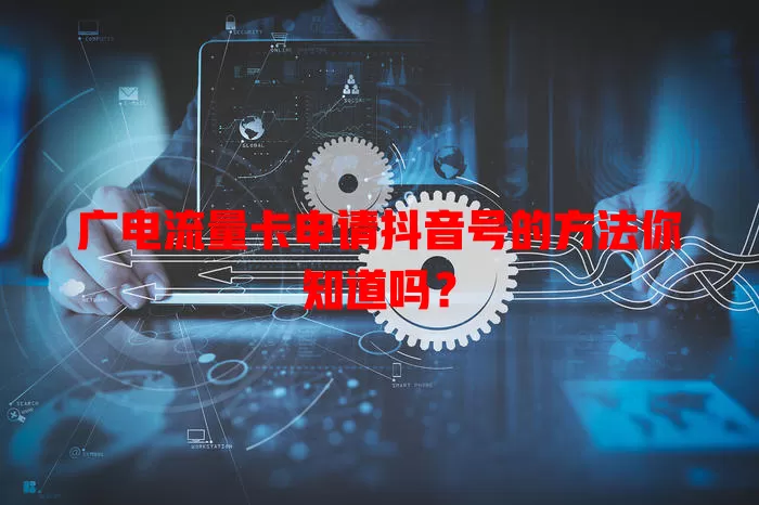 广电流量卡申请抖音号的方法你知道吗？