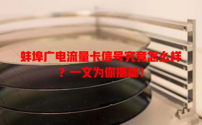 蚌埠广电流量卡信号究竟怎么样？一文为你揭秘！