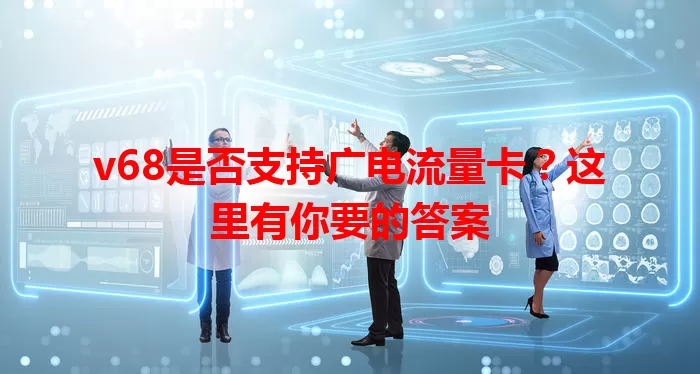 v68是否支持广电流量卡？这里有你要的答案