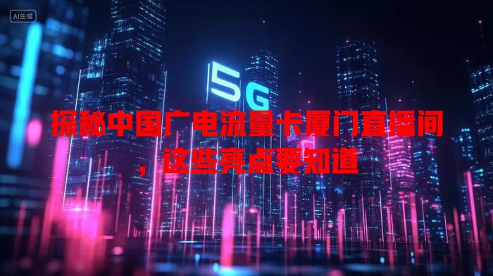 探秘中国广电流量卡厦门直播间，这些亮点要知道
