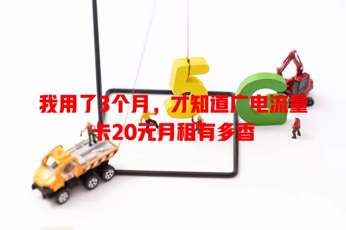 我用了3个月，才知道广电流量卡20元月租有多香