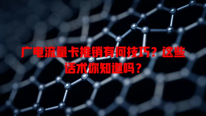 广电流量卡推销有何技巧？这些话术你知道吗？