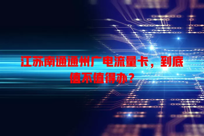 江苏南通通州广电流量卡，到底值不值得办？