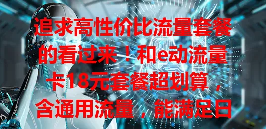 追求高性价比流量套餐的看过来！和e动流量卡18元套餐超划算，含通用流量，能满足日常上网，价格实惠，网络稳定，是你的优质之选，快来关注！