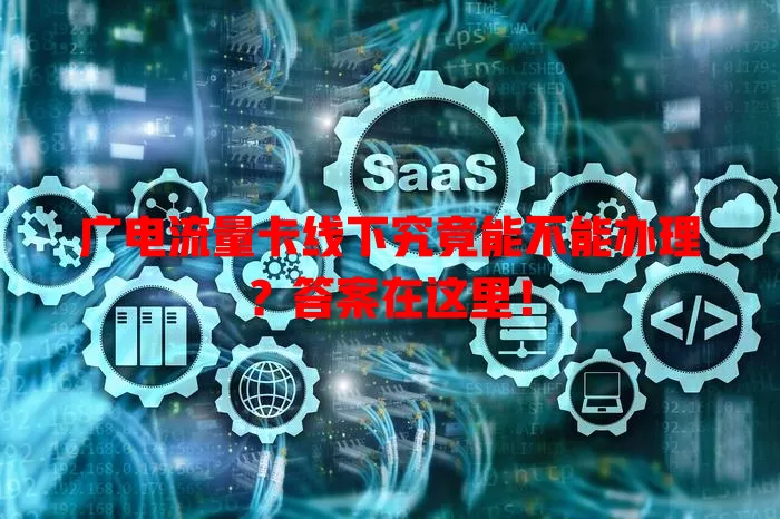 广电流量卡线下究竟能不能办理？答案在这里！