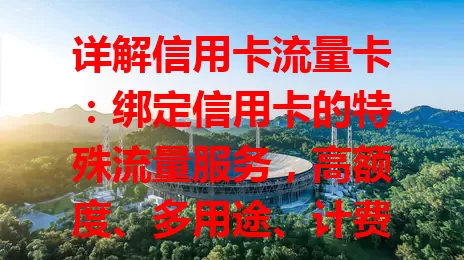 详解信用卡流量卡：绑定信用卡的特殊流量服务，高额度、多用途、计费灵活还能享权益