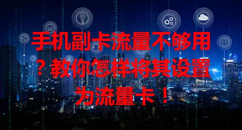 手机副卡流量不够用？教你怎样将其设置为流量卡！