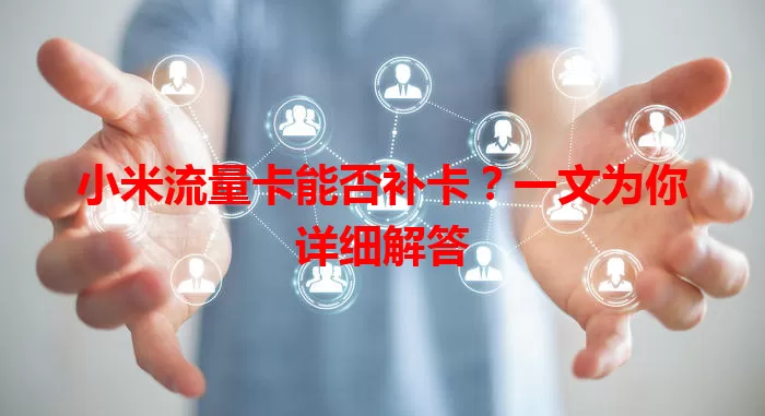 小米流量卡能否补卡？一文为你详细解答