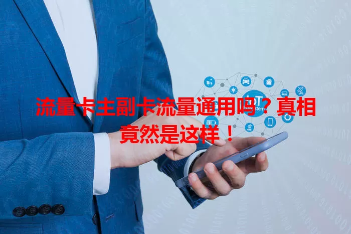 流量卡主副卡流量通用吗？真相竟然是这样！