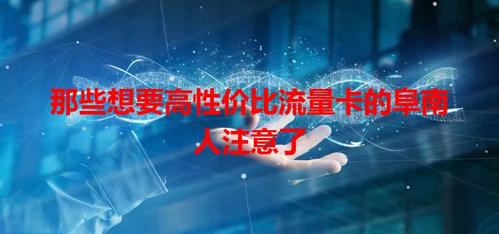 那些想要高性价比流量卡的阜南人注意了