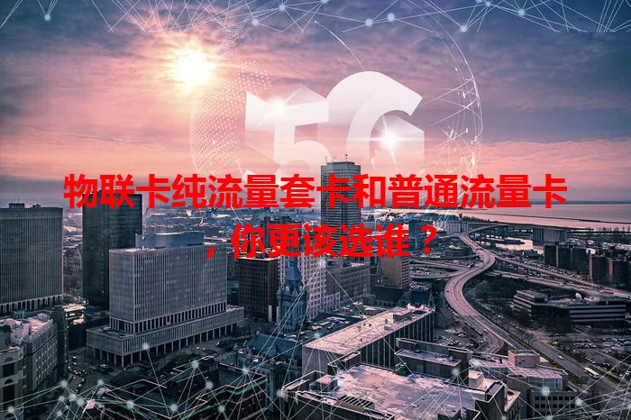 物联卡纯流量套卡和普通流量卡，你更该选谁？