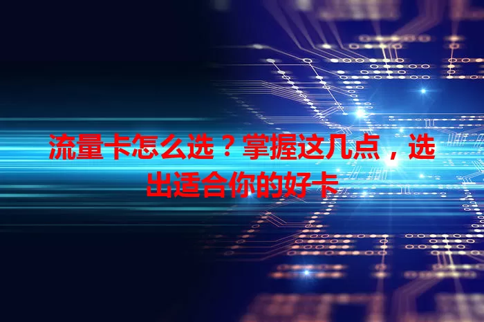 流量卡怎么选？掌握这几点，选出适合你的好卡