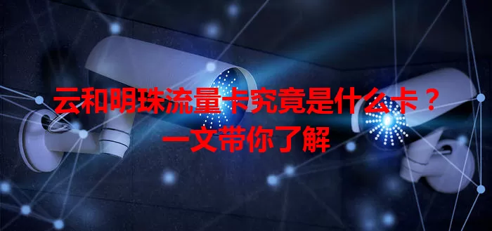 云和明珠流量卡究竟是什么卡？一文带你了解