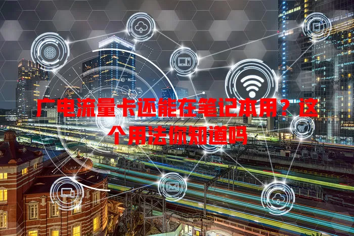 广电流量卡还能在笔记本用？这个用法你知道吗