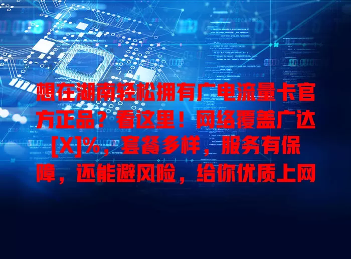 想在湖南轻松拥有广电流量卡官方正品？看这里！网络覆盖广达[X]%，套餐多样，服务有保障，还能避风险，给你优质上网体验！