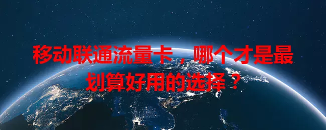 移动联通流量卡，哪个才是最划算好用的选择？