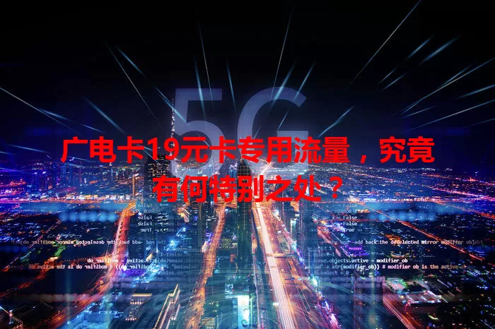 广电卡19元卡专用流量，究竟有何特别之处？