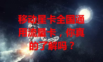 移动星卡全国通用流量卡，你真的了解吗？