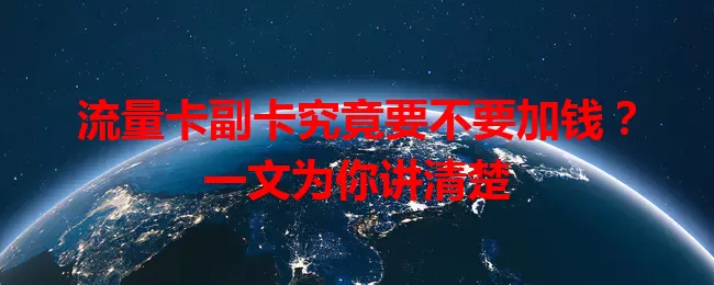 流量卡副卡究竟要不要加钱？一文为你讲清楚