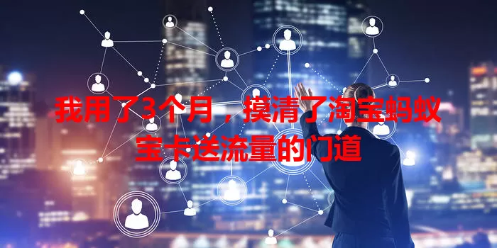 我用了3个月，摸清了淘宝蚂蚁宝卡送流量的门道