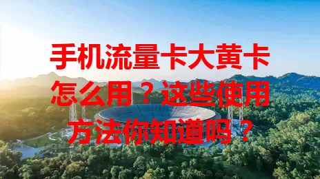 手机流量卡大黄卡怎么用？这些使用方法你知道吗？