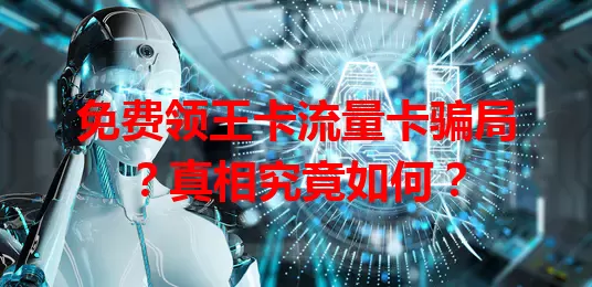 免费领王卡流量卡骗局？真相究竟如何？