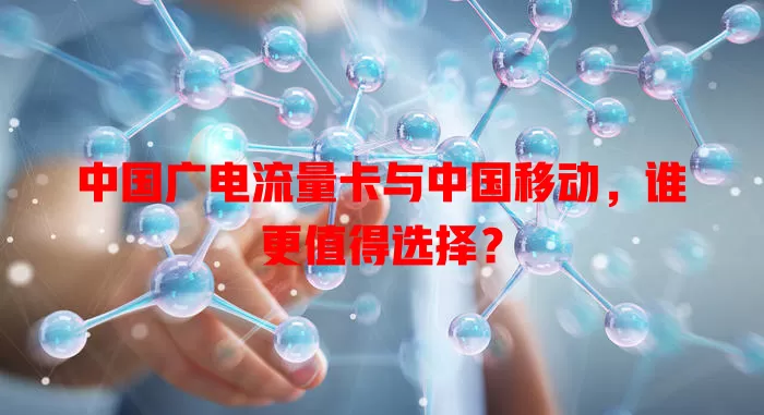 中国广电流量卡与中国移动，谁更值得选择？
