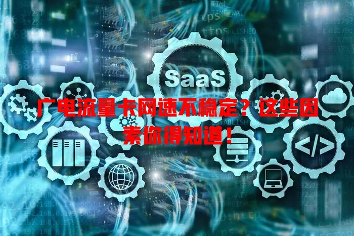 广电流量卡网速不稳定？这些因素你得知道！