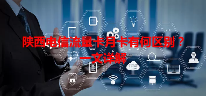 陕西电信流量卡月卡有何区别？一文详解