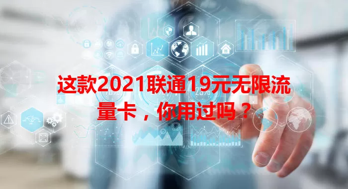 这款2021联通19元无限流量卡，你用过吗？