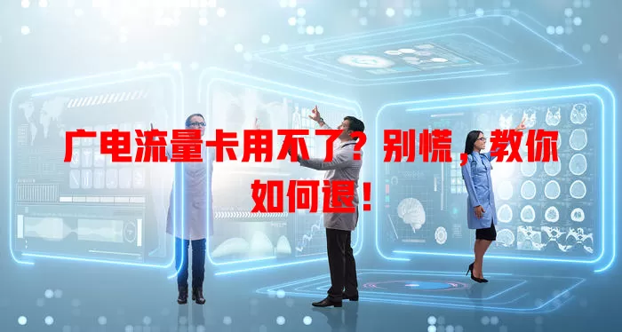 广电流量卡用不了？别慌，教你如何退！