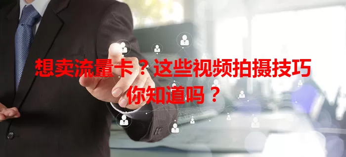 想卖流量卡？这些视频拍摄技巧你知道吗？