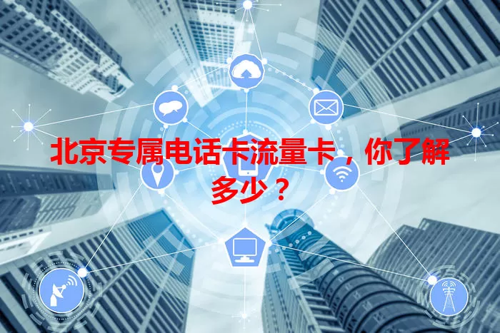 北京专属电话卡流量卡，你了解多少？