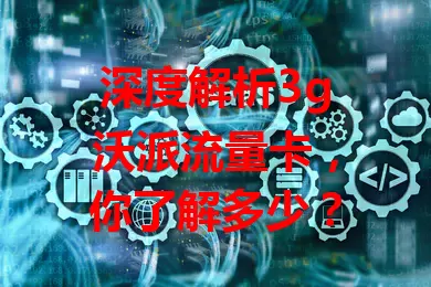 深度解析3g沃派流量卡，你了解多少？